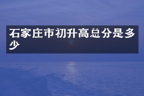 石家庄市初升高总分是多少