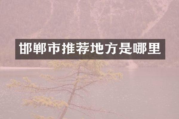 邯郸市推荐地方是哪里