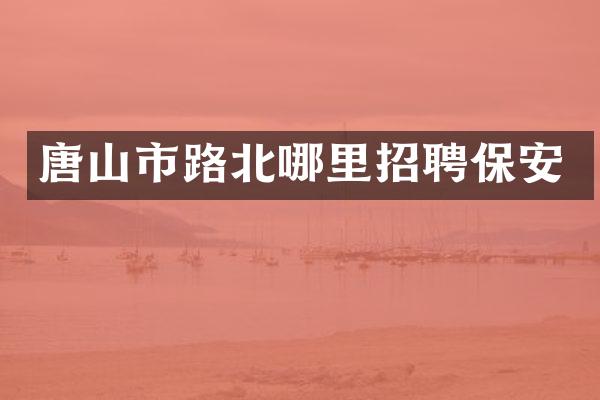 唐山市路北哪里招聘保安