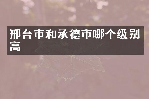 邢台市和承德市哪个级别高