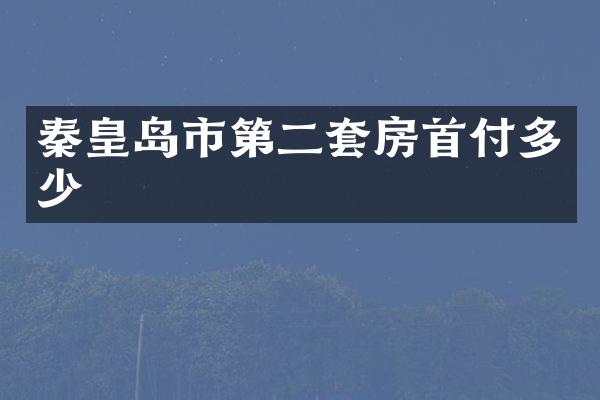 秦皇岛市第二套房首付多少