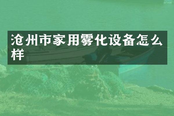 沧州市家用雾化设备怎么样