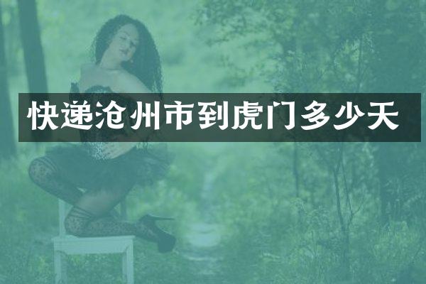 快递沧州市到虎门多少天