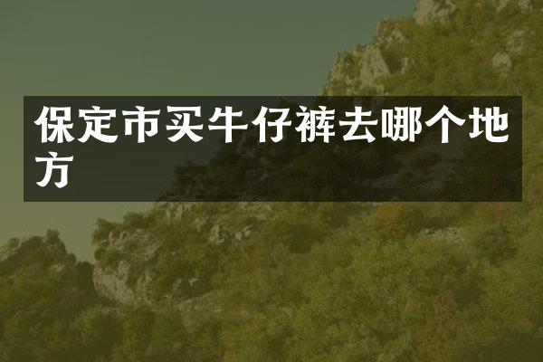保定市买牛仔裤去哪个地方