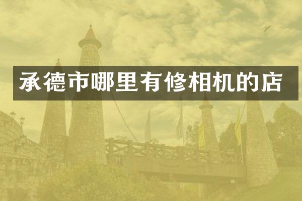 承德市哪里有修相机的店