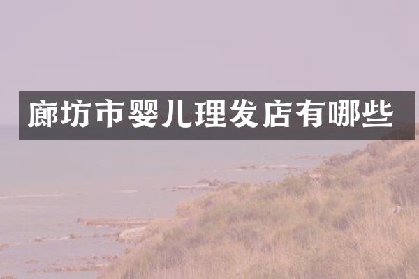 廊坊市婴儿理发店有哪些