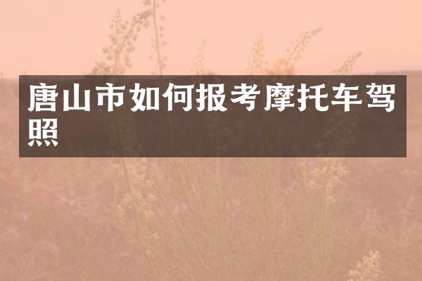 唐山市如何报考摩托车驾照