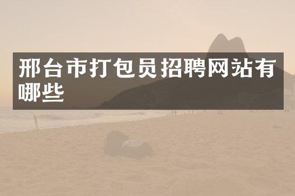 邢台市打包员招聘网站有哪些