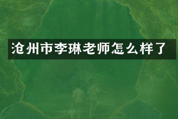 沧州市李琳老师怎么样了