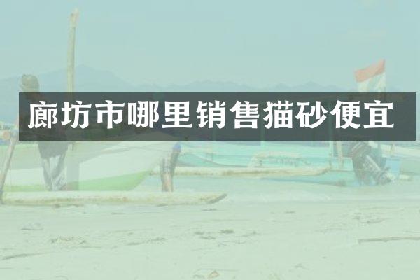 廊坊市哪里销售猫砂便宜