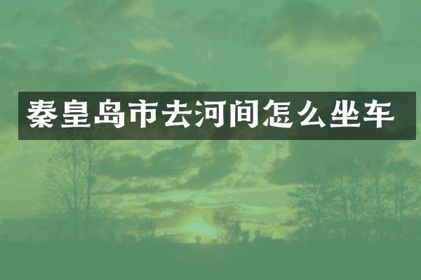 秦皇岛市去河间怎么坐车