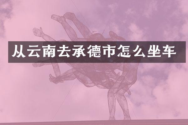 从云南去承德市怎么坐车
