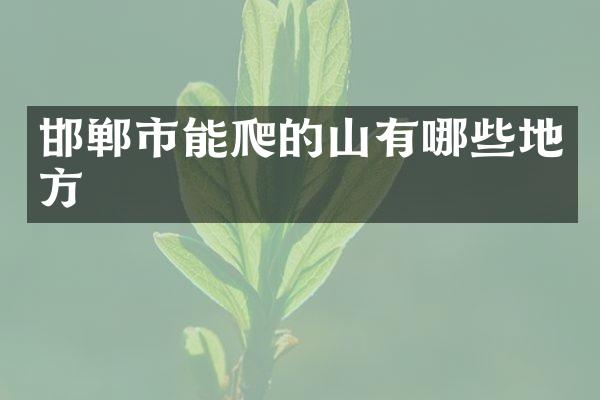 邯郸市能爬的山有哪些地方