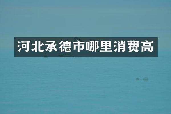 河北承德市哪里消费高