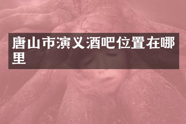 唐山市演义酒吧位置在哪里