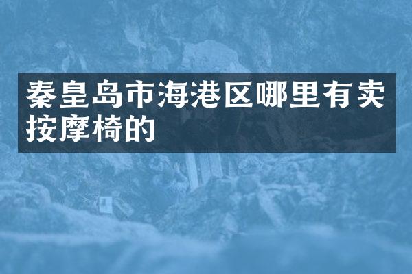 秦皇岛市海港区哪里有卖按摩椅的