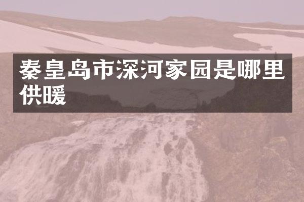 秦皇岛市深河家园是哪里供暖