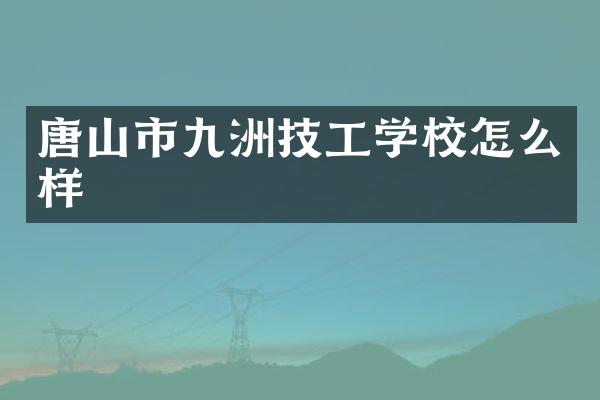 唐山市九洲技工学校怎么样