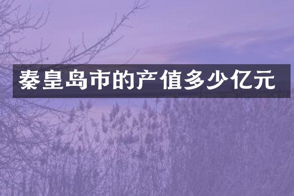 秦皇岛市的产值多少亿元