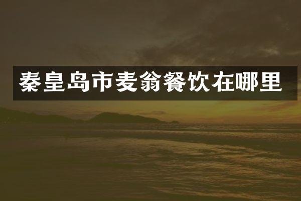 秦皇岛市麦翁餐饮在哪里