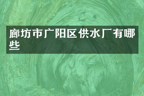廊坊市广阳区供水厂有哪些