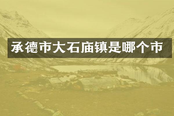 承德市大石庙镇是哪个市