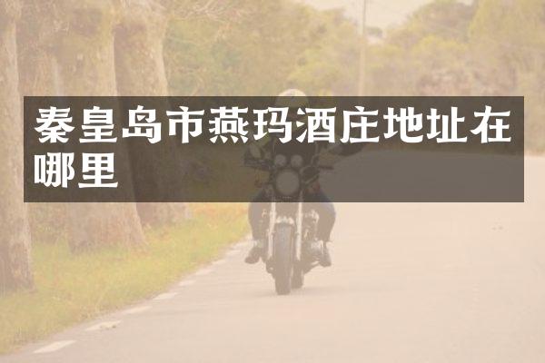 秦皇岛市燕玛酒庄地址在哪里