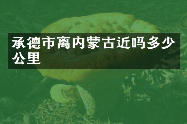 承德市离内蒙古近吗多少公里
