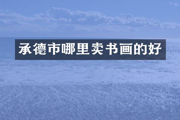 承德市哪里卖书画的好