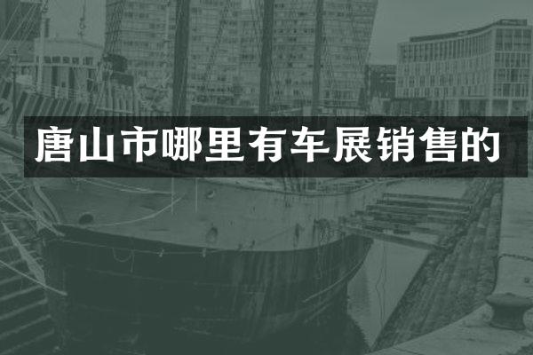唐山市哪里有车展销售的