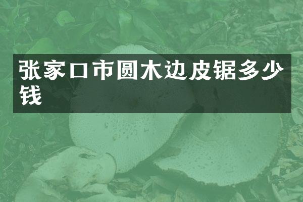 张家口市圆木边皮锯多少钱