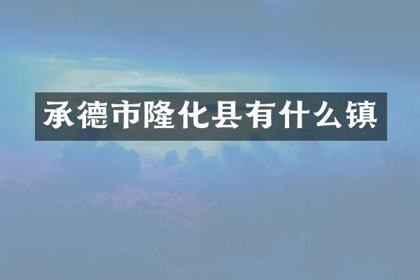 承德市隆化县有什么镇