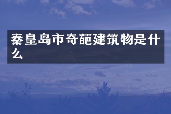 秦皇岛市奇葩建筑物是什么