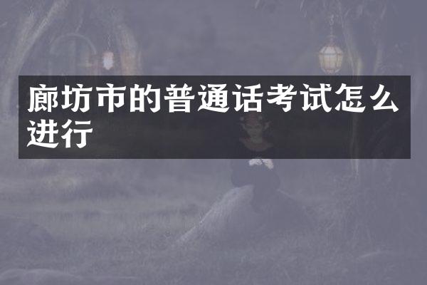 廊坊市的普通话考试怎么进行