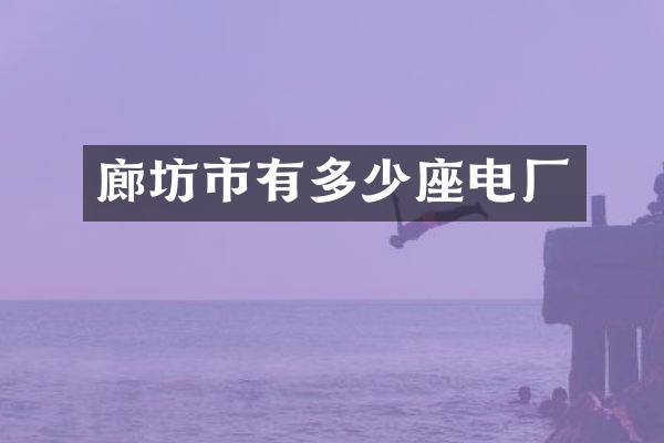廊坊市有多少座电厂