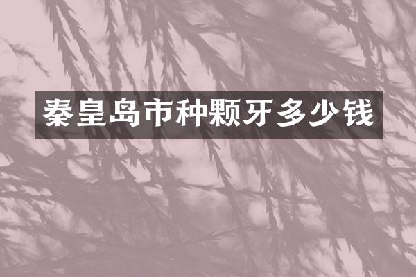 秦皇岛市种颗牙多少钱