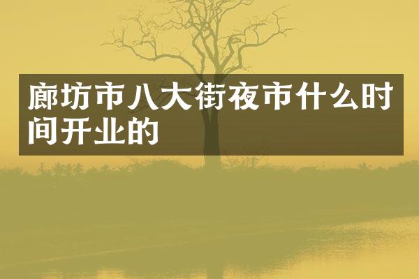 廊坊市八大街夜市什么时间开业的