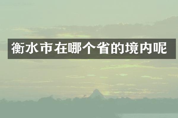 衡水市在哪个省的境内呢