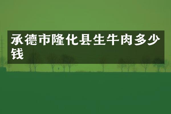承德市隆化县生牛肉多少钱
