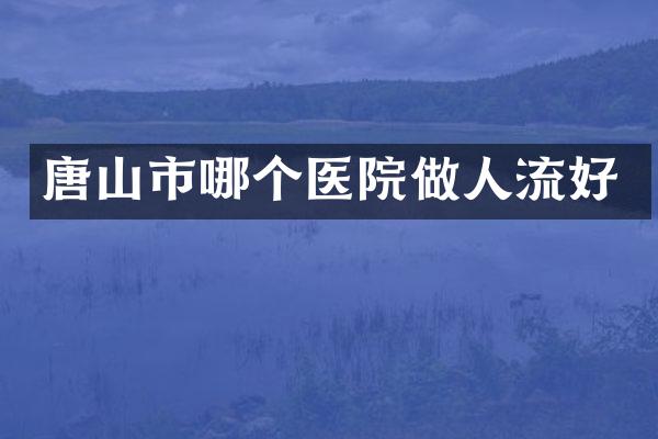 唐山市哪个医院做人流好