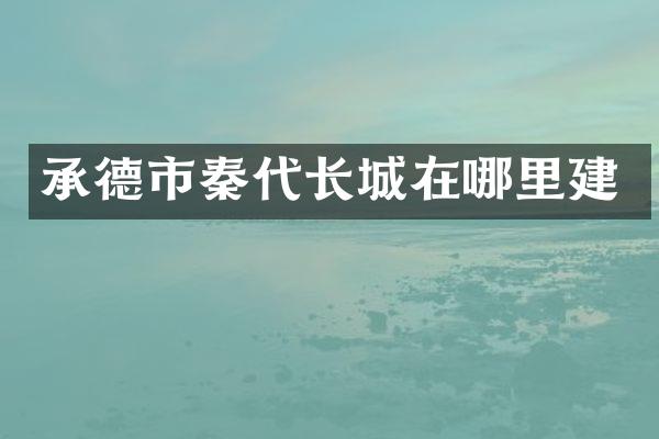 承德市秦代长城在哪里建