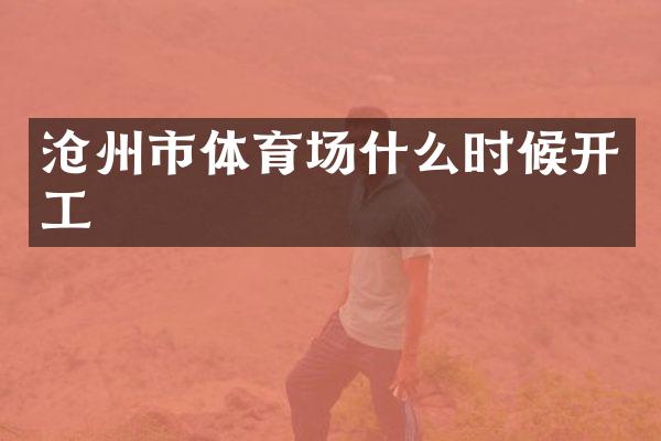 沧州市体育场什么时候开工