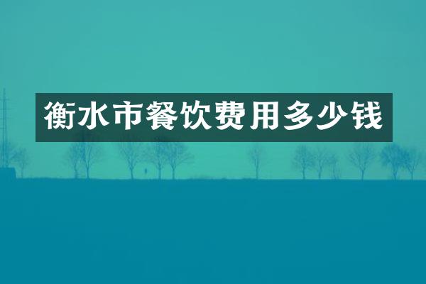 衡水市餐饮费用多少钱