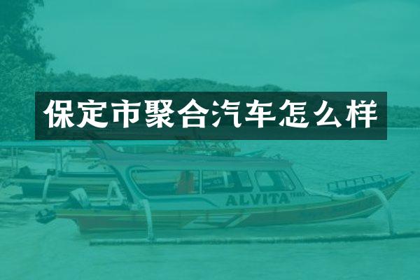 保定市聚合汽车怎么样