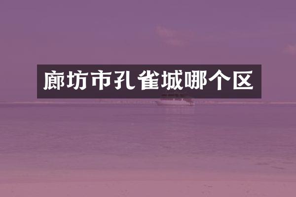 廊坊市孔雀城哪个区