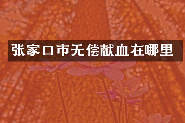 张家口市无偿献血在哪里