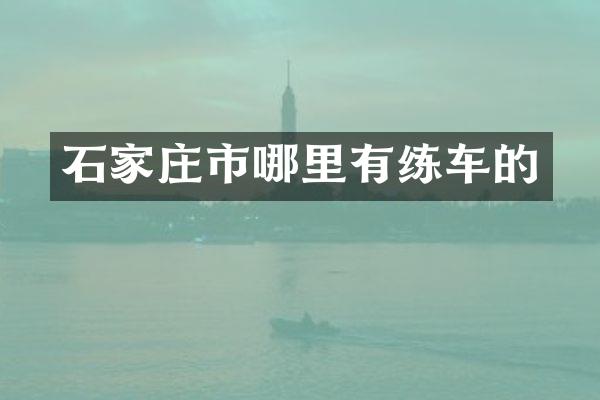 石家庄市哪里有练车的