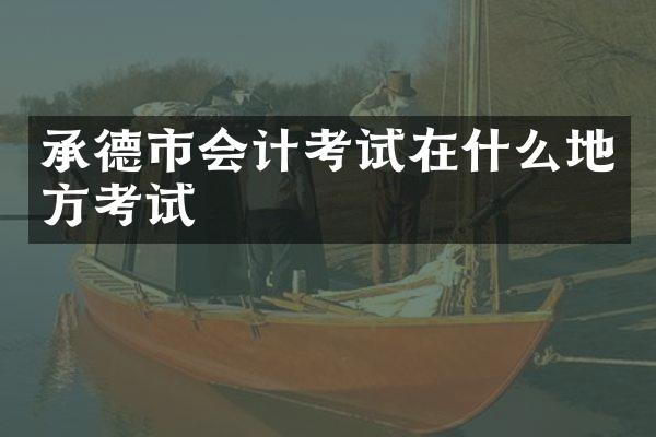 承德市会计考试在什么地方考试