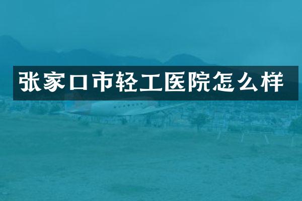 张家口市轻工医院怎么样