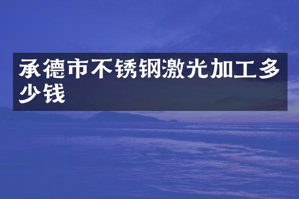 承德市不锈钢激光加工多少钱
